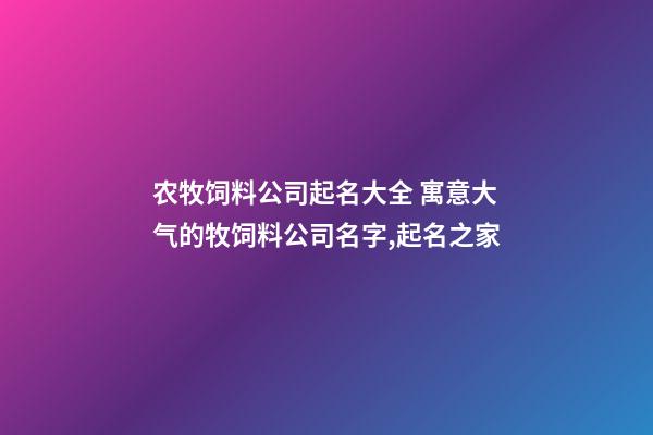 农牧饲料公司起名大全 寓意大气的牧饲料公司名字,起名之家